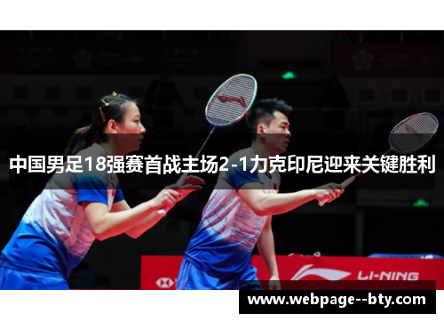 中国男足18强赛首战主场2-1力克印尼迎来关键胜利