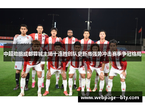 中超劲旅成都蓉城主场十连胜创队史新高强势冲击赛季争冠格局 中超劲旅成都蓉城主场十连胜创队史新高强势冲击赛季争冠格局