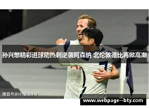 孙兴慜精彩进球助热刺逆袭阿森纳 北伦敦德比再掀高潮