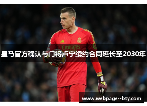 皇马官方确认与门将卢宁续约合同延长至2030年 皇马官方确认与门将卢宁续约合同延长至2030年