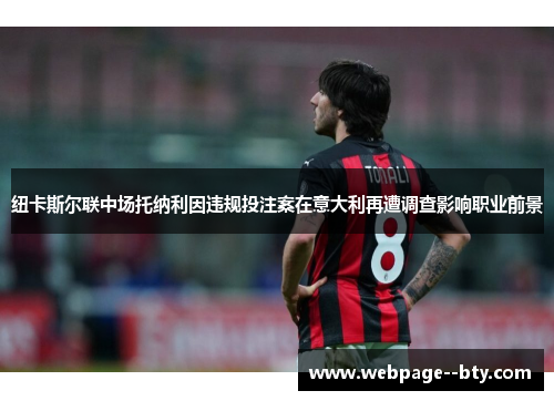 纽卡斯尔联中场托纳利因违规投注案在意大利再遭调查影响职业前景