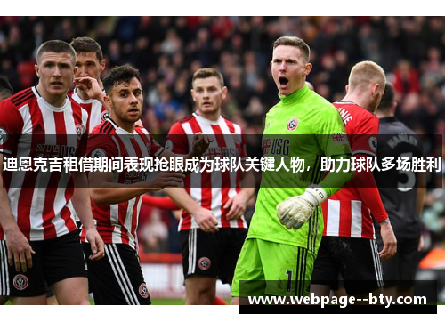 迪恩克吉租借期间表现抢眼成为球队关键人物，助力球队多场胜利