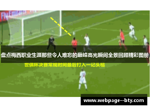 盘点梅西职业生涯那些令人难忘的巅峰高光瞬间全景回顾精彩图册